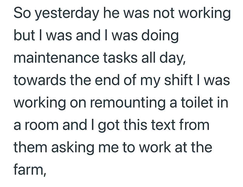 So yesterday he was not working but I was and I was doing maintenance tasks all day, towards the end of my shift I was working on remounting a toilet in a room and I got this text from them asking me to work at the farm,