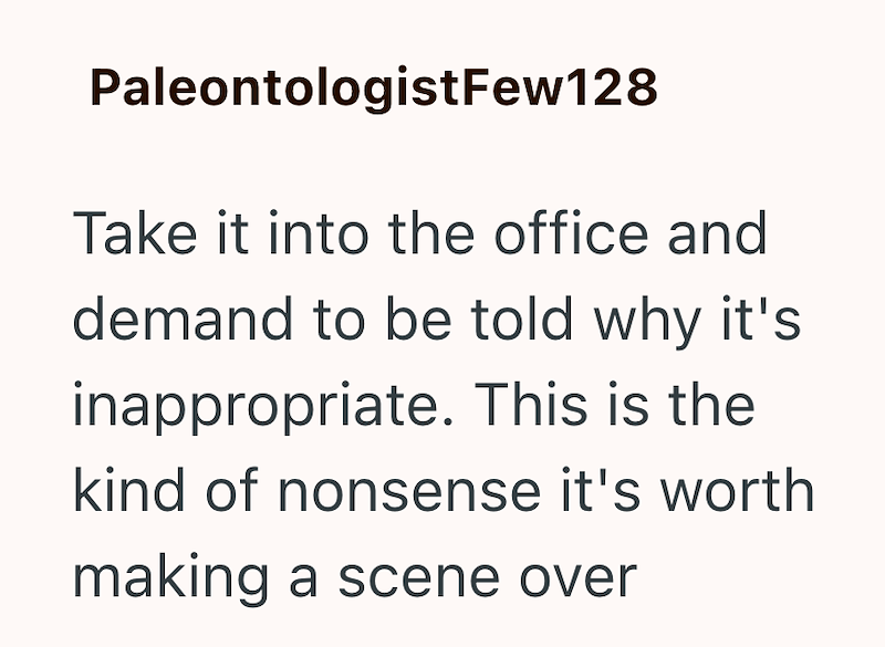 Paleontologist Few128 Take it into the office and demand to be told why it's inappropriate. This is the kind of nonsense it's worth making a scene over