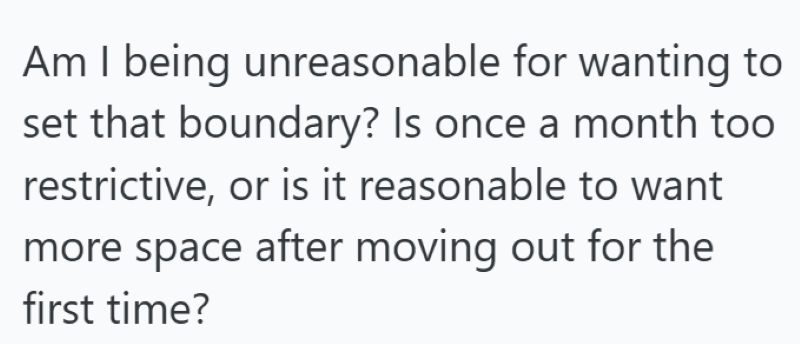 Am I being unreasonable for wanting to set that boundary? Is once a month too restrictive, or is it reasonable to want more space after moving out for the first time?