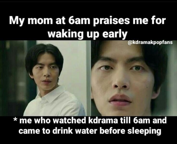My mom at 6am praises me for waking up early @kdramakpopfans * me who watched kdrama till 6am and came to drink water before sleeping