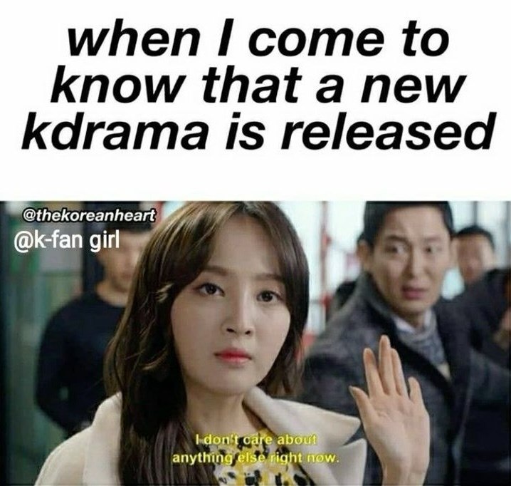 when I come to know that a new kdrama is released @thekoreanheart @k-fan girl I don't care about anything else right now.