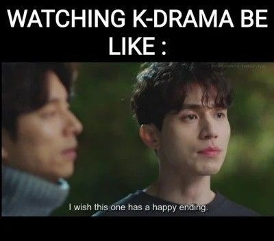 WATCHING K-DRAMA BE LIKE: I wish this one has a happy ending.