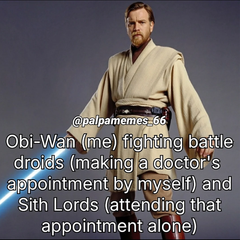 @palpamemes_66 Obi-Wan (me) fighting battle droids (making a doctor's appointment by myself) and Sith Lords (attending that appointment alone)