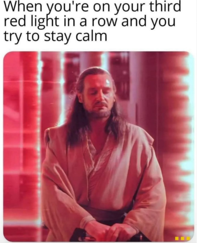 When you're on your third red light in a row and you try to stay calm L