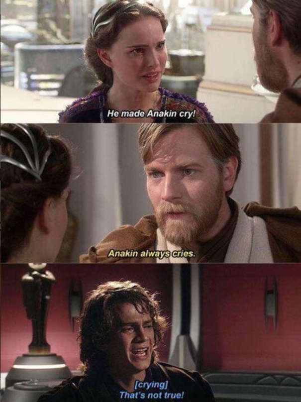 He made Anakin cry! Anakin always cries. [crying] That's not true!