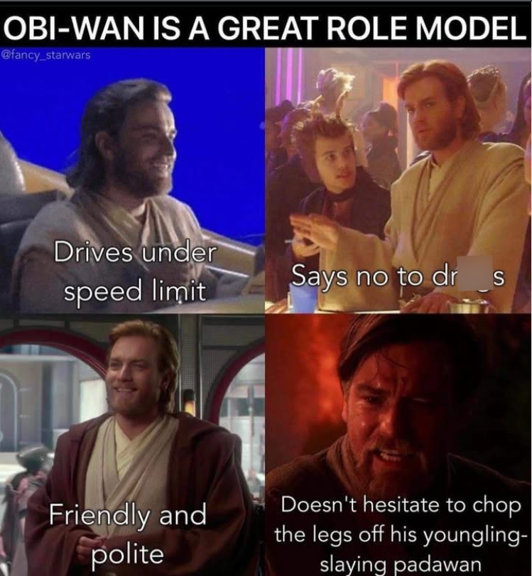 OBI-WAN IS A GREAT ROLE MODEL @fancy_starwars Drives under speed limit Says no to dr S Friendly and polite Doesn't hesitate to chop the legs off his youngling- slaying padawan
