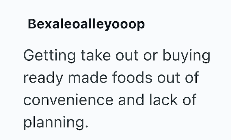 Bexaleoalleyooop Getting take out or buying ready made foods out of convenience and lack of planning.