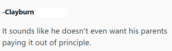 -Clayburn It sounds like he doesn't even want his parents paying it out of principle.