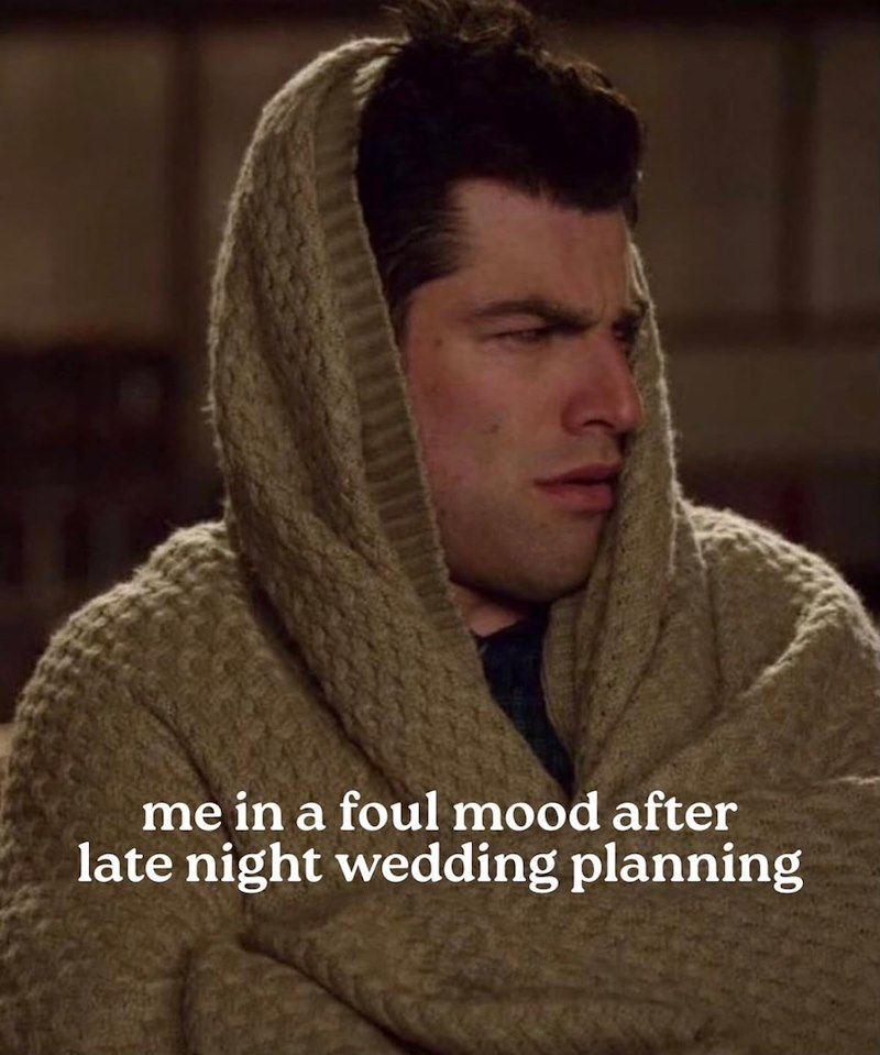 me in a foul mood after late night wedding planning