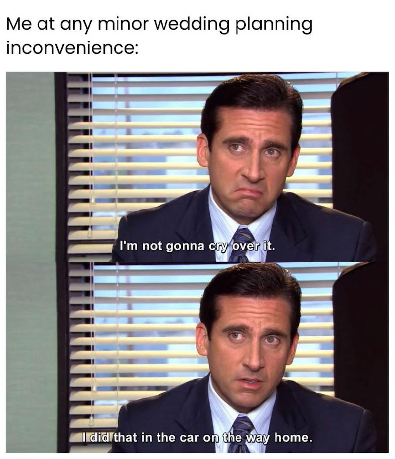 Me at any minor wedding planning inconvenience: I'm not gonna cry over it. I did that in the car on the way home.