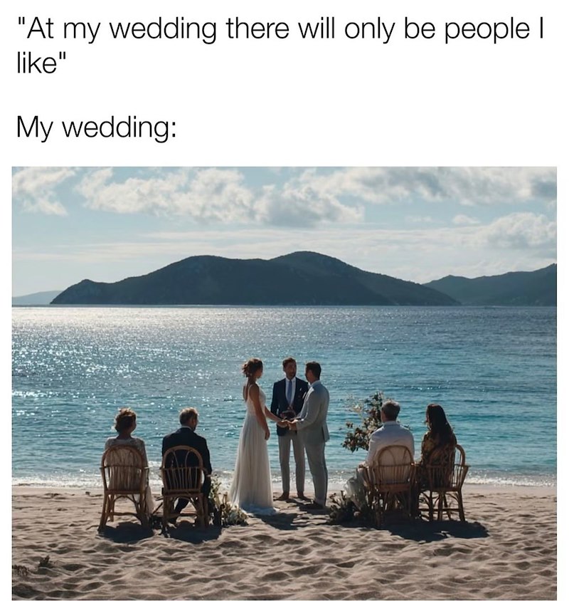 "At my wedding there will only be people I like" My wedding: