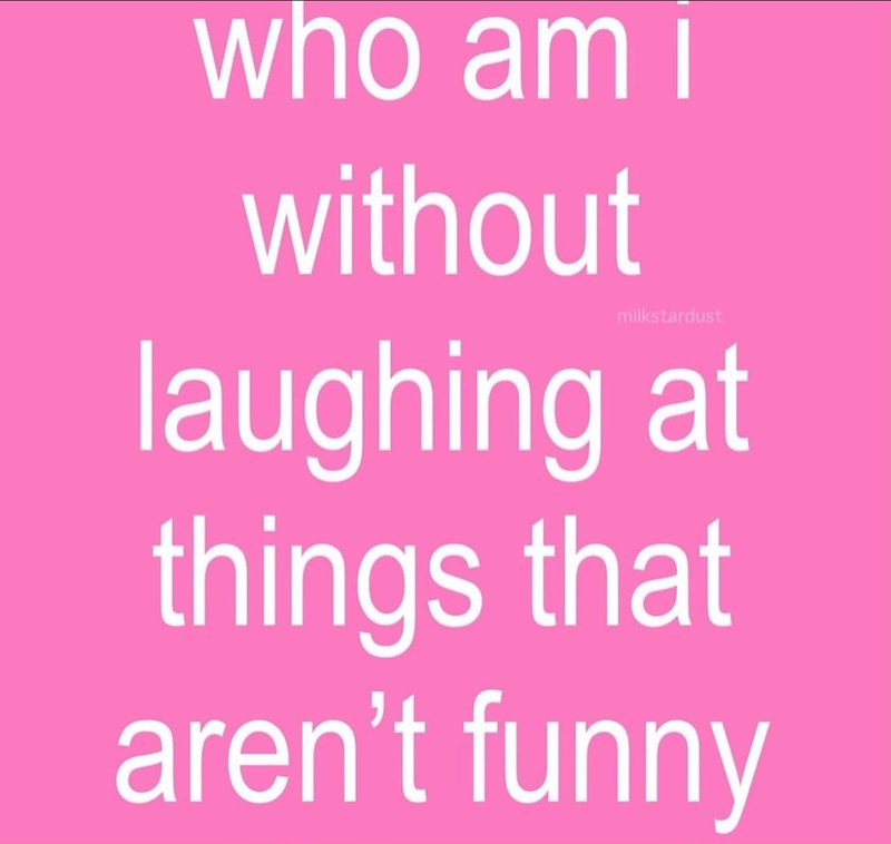 who am i without milkstardust laughing at things that aren't funny