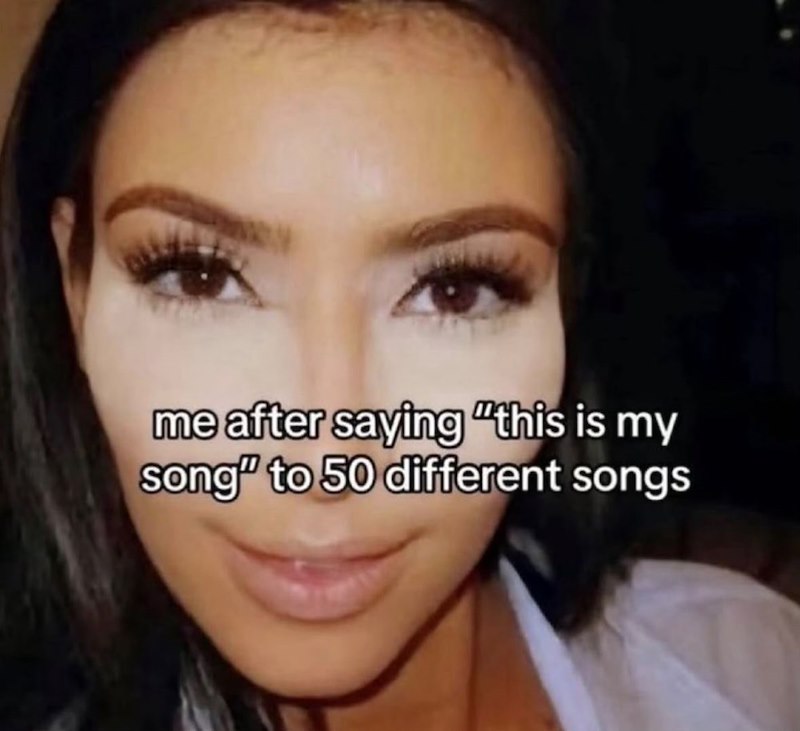 me after saying "this is my song" to 50 different songs