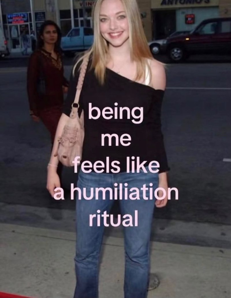 IN being me feels like a humiliation ritual