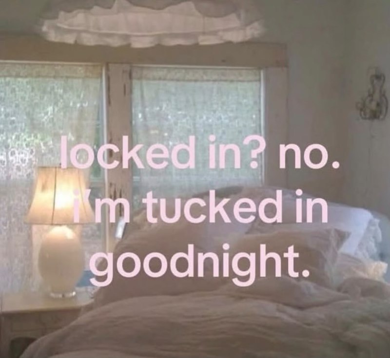locked in? no. m tucked in goodnight.