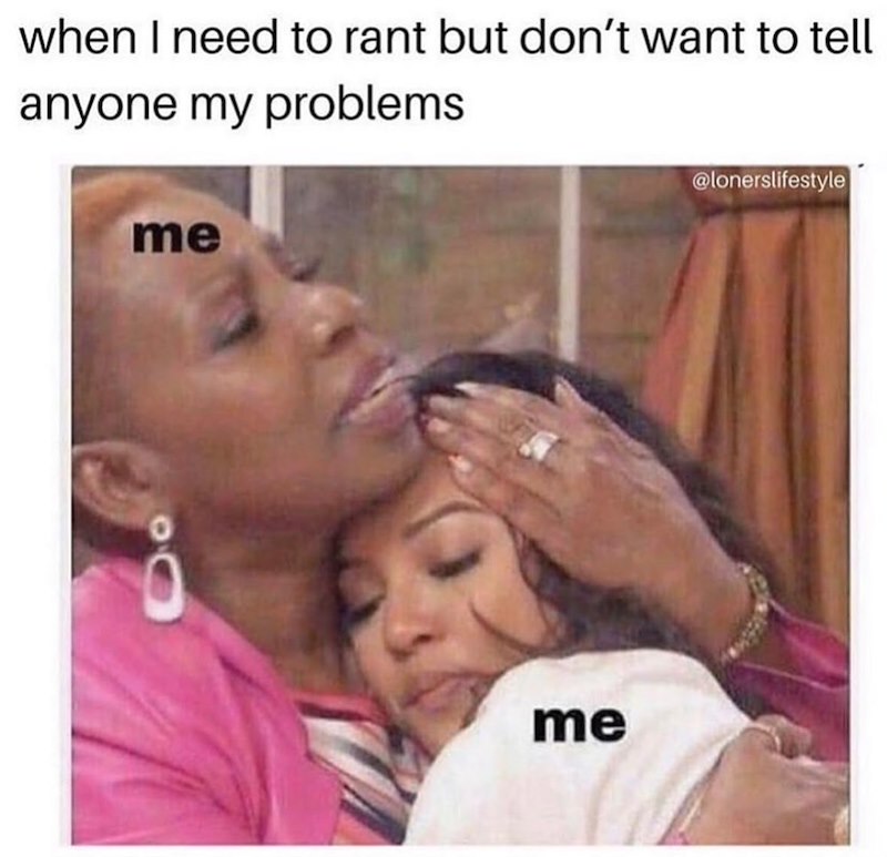 when I need to rant but don't want to tell anyone my problems me me @lonerslifestyle