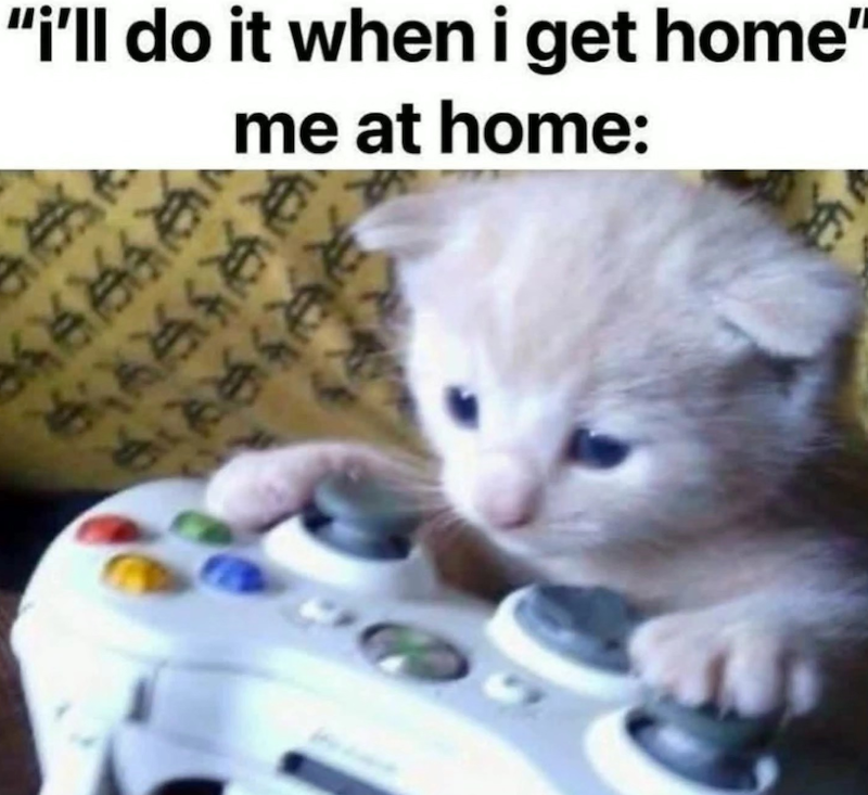 孩 "i'll do it when i get home" me at home: B 孩