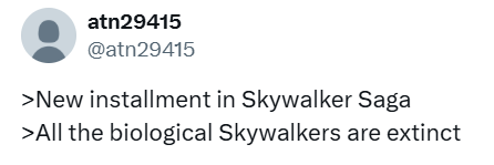 atn29415 @atn29415 >New installment in Skywalker Saga >All the biological Skywalkers are extinct