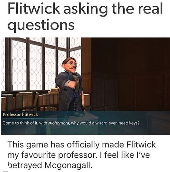Flitwick asking the real questions Professor Flitwick Come to think of it, with Alohomora, why would a wizard even need keys? This game has officially made Flitwick my favourite professor. I feel like I've betrayed Mcgonagall.