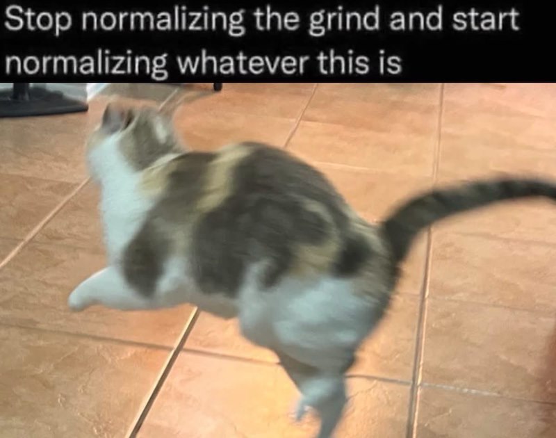 Stop normalizing the grind and start normalizing whatever this is
