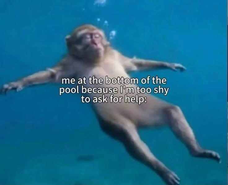 me at the bottom of the pool because I'm too shy to ask for help: