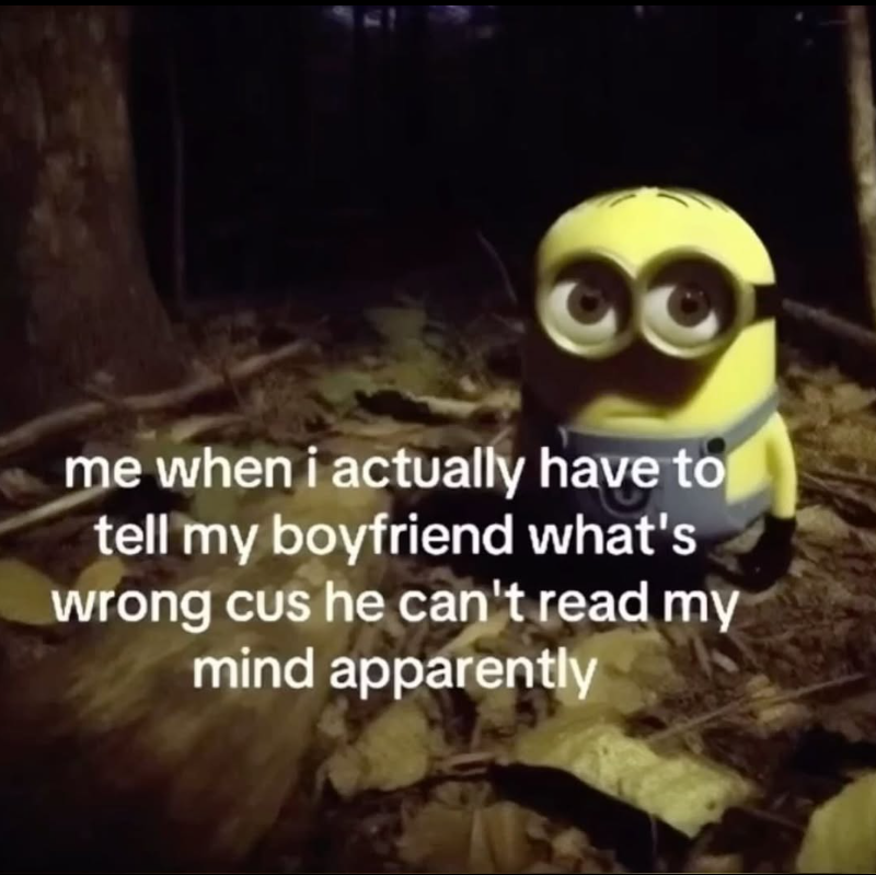 me when i actually have to tell my boyfriend what's wrong cus he can't read my mind apparently