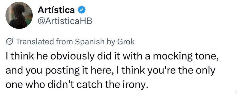 Artística @ArtisticaHB Translated from Spanish by Grok I think he obviously did it with a mocking tone, and you posting it here, I think you're the only one who didn't catch the irony.