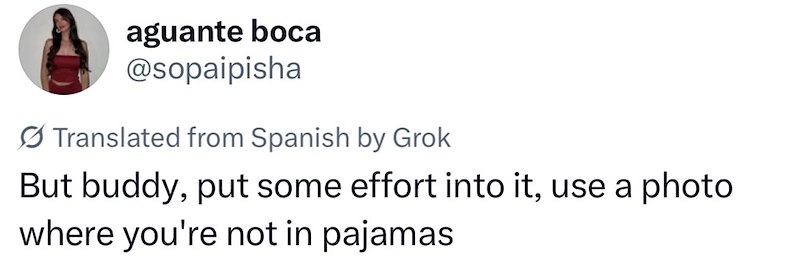 aguante boca @sopaipisha Translated from Spanish by Grok But buddy, put some effort into it, use a photo where you're not in pajamas