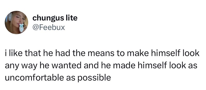 chungus lite @Feebux i like that he had the means to make himself look any way he wanted and he made himself look as uncomfortable as possible