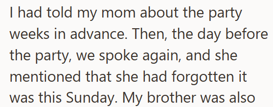 I had told my mom about the party weeks in advance. Then, the day before the party, we spoke again, and she mentioned that she had forgotten it was this Sunday. My brother was also