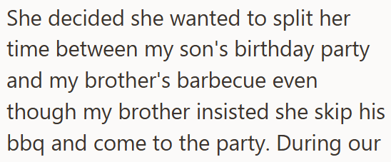She decided she wanted to split her time between my son's birthday party and my brother's barbecue even though my brother insisted she skip his bbq and come to the party. During our