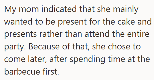 My mom indicated that she mainly wanted to be present for the cake and presents rather than attend the entire party. Because of that, she chose to come later, after spending time at the barbecue first.