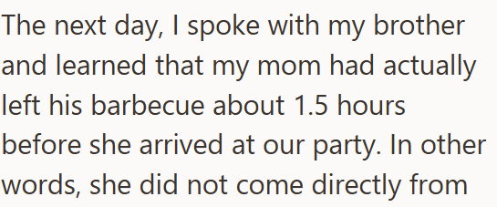 The next day, I spoke with my brother and learned that my mom had actually left his barbecue about 1.5 hours before she arrived at our party. In other words, she did not come directly from