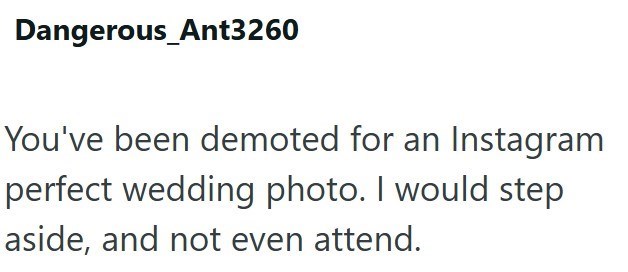 Dangerous_Ant3260 You've been demoted for an Instagram perfect wedding photo. I would step aside, and not even attend.