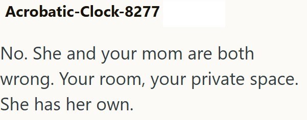 Acrobatic-Clock-8277 No. She and your mom are both wrong. Your room, your private space. She has her own.