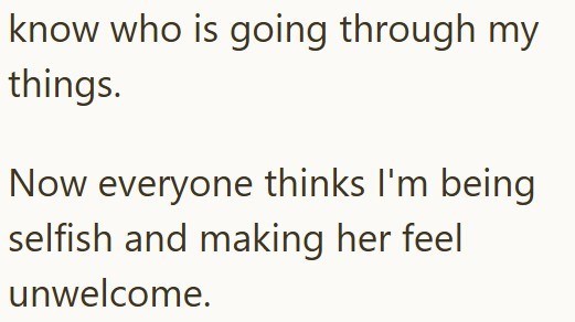 know who is going through my things. Now everyone thinks I'm being selfish and making her feel unwelcome.