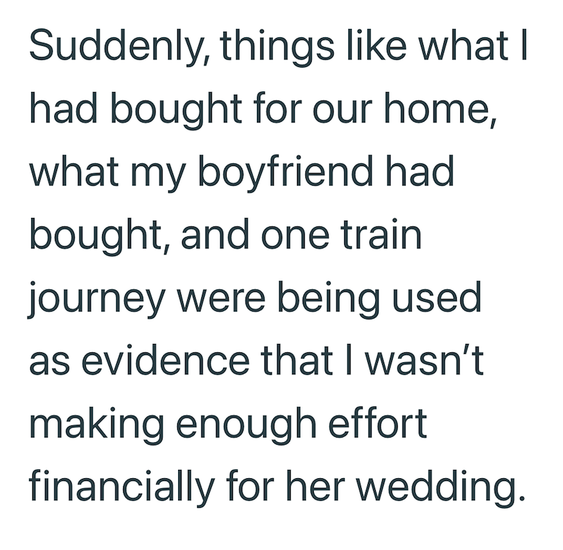 Suddenly, things like what I had bought for our home, what my boyfriend had bought, and one train journey were being used as evidence that I wasn't making enough effort financially for her wedding.