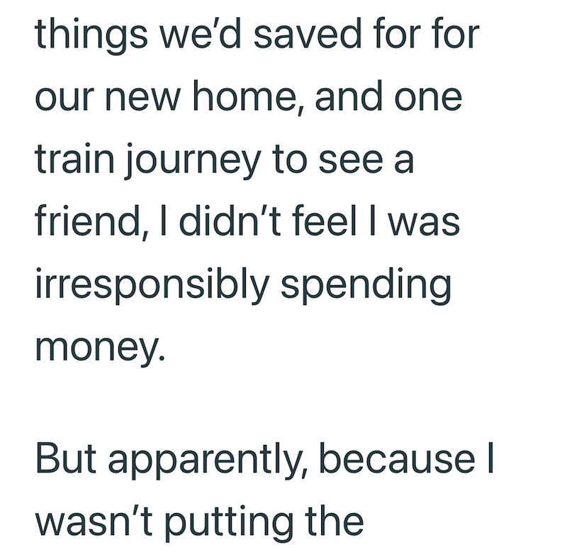 things we'd saved for for our new home, and one train journey to see a friend, I didn't feel I was irresponsibly spending money. But apparently, because I wasn't putting the