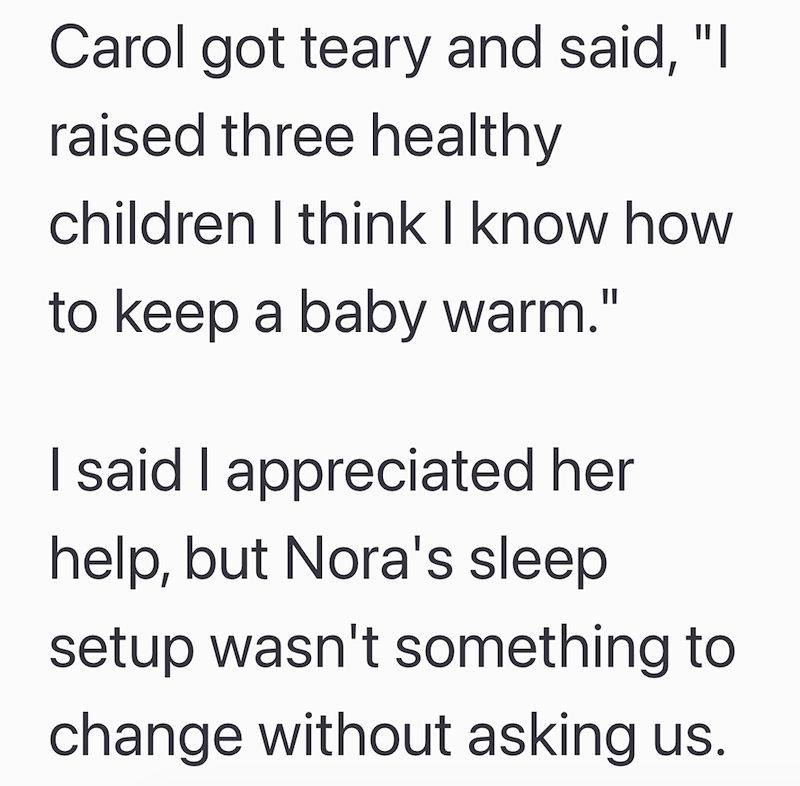 Carol got teary and said, "I raised three healthy children I think I know how to keep a baby warm." I said I appreciated her help, but Nora's sleep setup wasn't something to change without asking us.