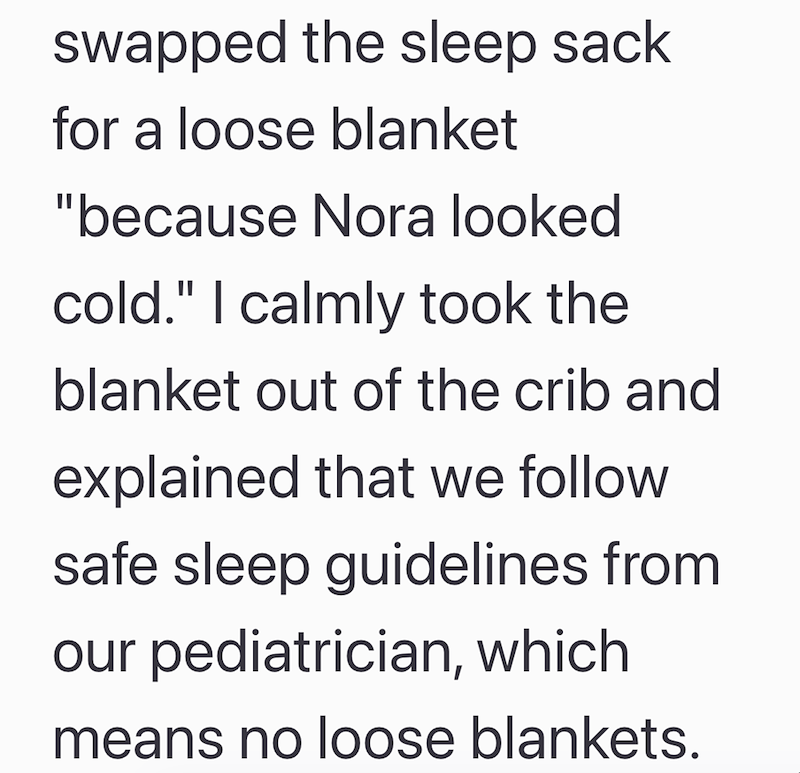 swapped the sleep sack for a loose blanket "because Nora looked cold." I calmly took the blanket out of the crib and explained that we follow safe sleep guidelines from our pediatrician, which means no loose blankets.