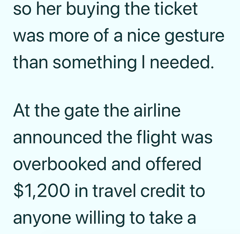so her buying the ticket was more of a nice gesture than something I needed. At the gate the airline announced the flight was overbooked and offered $1,200 in travel credit to anyone willing to take a