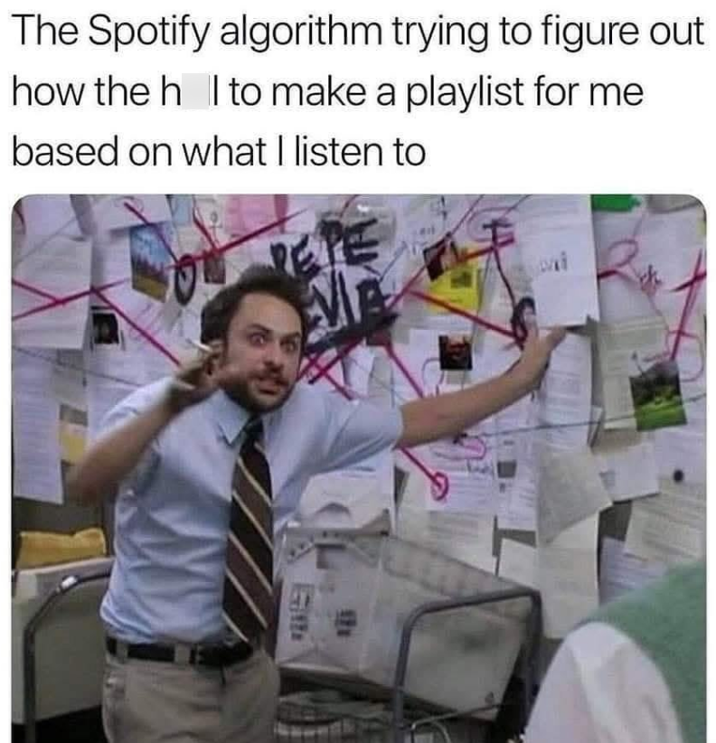 The Spotify algorithm trying to figure out how the h I to make a playlist for me based on what I listen to