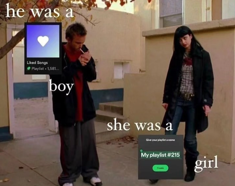 he was a Liked Songs Playlist 1,581... boy she was a Give your playlist a name My playlist #215 Creste girl