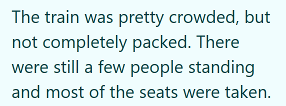 The train was pretty crowded, but not completely packed. There were still a few people standing and most of the seats were taken.