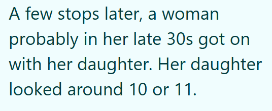 A few stops later, a woman probably in her late 30s got on with her daughter. Her daughter looked around 10 or 11.