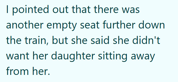 I pointed out that there was another empty seat further down the train, but she said she didn't want her daughter sitting away from her.