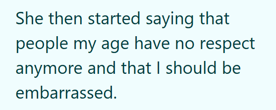 She then started saying that people my age have no respect anymore and that I should be embarrassed.