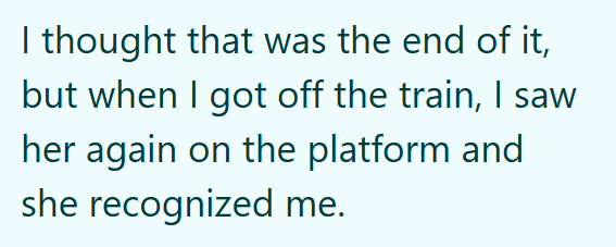 I thought that was the end of it, but when I got off the train, I saw her again on the platform and she recognized me.