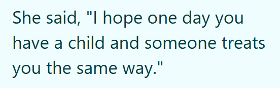 She said, "I hope one day you have a child and someone treats you the same way."