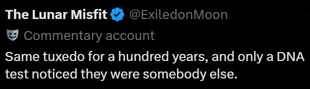 The Lunar Misfit ❤ @ExiledonMoon Commentary account Same tuxedo for a hundred years, and only a DNA test noticed they were somebody else.